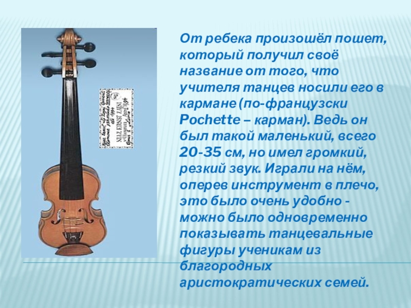 От ребека произошёл пошет, который получил своё название от того, что учителя танцев носили его в