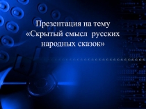 Презентация по внеклассного чтению Скрытый смысл русских сказок
