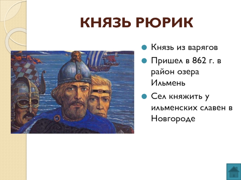 КНЯЗЬ РЮРИККнязь из варяговПришел в 862 г. в район озера ИльменьСел княжить у ильменских славен в Новгороде