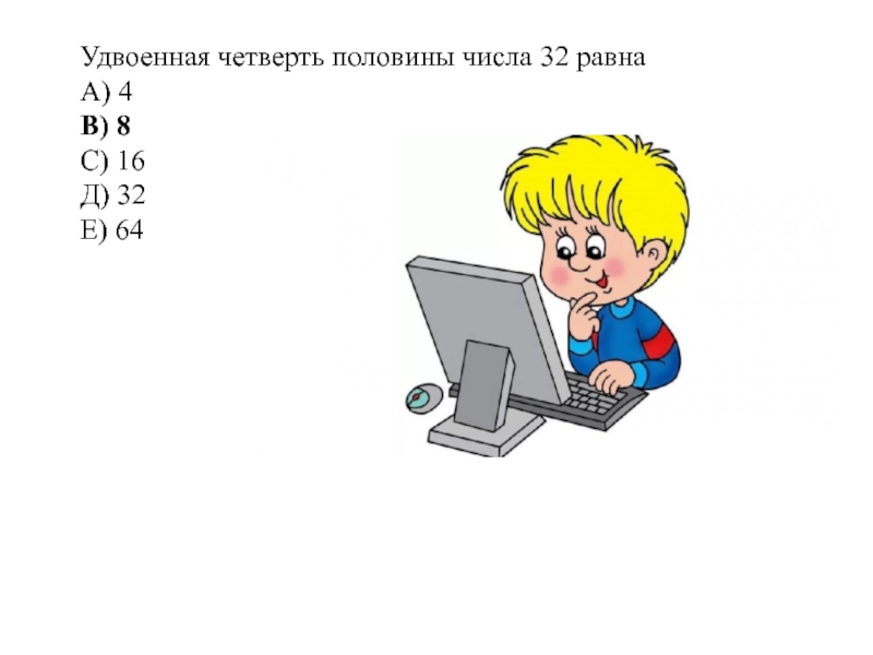 Удвоенная четверть половины числа 32 равна. Задачи на половины четверти.