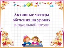 Презентация к ГМО на тему Активные методы обучения в начальной школе