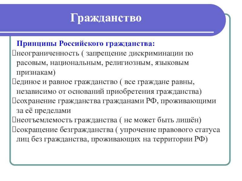ГражданствоПринципы Российского гражданства:неограниченность ( запрещение дискриминации по расовым, национальным, религиозным, языковым признакам)единое и равное гражданство ( все