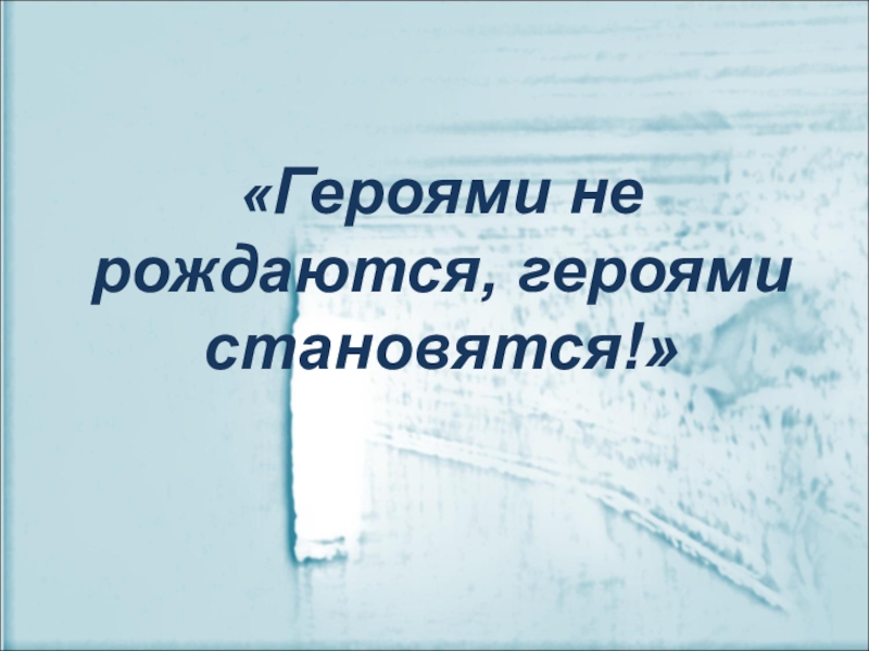 Героями не рождаются героями становятся. Героями не рождаются героями становятся классный час. Героями не рождаются героями становятся надпись. Герояями на становятся ими рождаются.