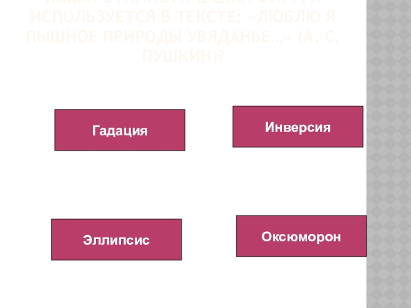 Какая стилистическая фигура используется в тексте: «Люблю я пышное природы увяданье…» (А. С. Пушкин)?ЭллипсисГадацияИнверсияОксюморон