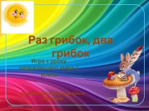 Презентация игры к уроку окружающего мира Раз, грибок!