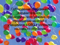 Презентация Соблюдение требований охранительного педагогического режима при проведении занятий с детьми с ОВЗ в условиях надомного обучения