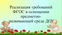 Реализация требований ФГОС в оснощении предметно- развивающей среде ДОУ.Развивающая предметная среда является основным средством формирования личности ребенка и является источником его знаний и социального опыта.