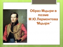 Презентация по литературе Образ Мцыри в поэме М.Ю.Лермонтова “Мцыри”