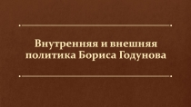 Внутренняя и внешняя политика Бориса Годунова (7 класс)