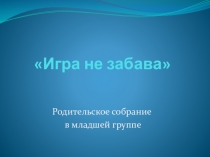 Презентация родительского собрания на тему: Игра не забава