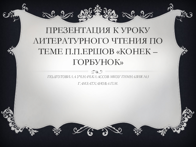 ПРЕЗЕНТАЦИЯ К УРОКУ ЛИТЕРАТУРНОГО ЧТЕНИЯ ПО ТЕМЕ: СКАЗКИ П. П. ЕРШОВА  КОНЁК - ГОРБУНОК