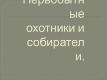 Презентация к уроку истории в 5 классе Первобытные охотники и собиратели