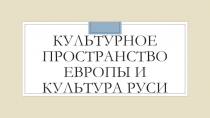 Презентация Культурное пространство Европы и культура Руси