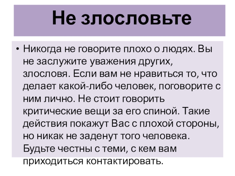 Не злословьтеНикогда не говорите плохо о людях. Вы не заслужите уважения других, злословя. Если вам не