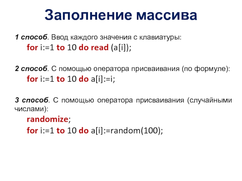 Заполнение массива1 способ. Ввод каждого значения с клавиатуры:	for i:=1 to 10 do read (a[i]);2 способ. С помощью