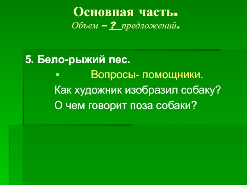 Основная часть. Объем – ? предложений. 5. Бело-рыжий пес.Вопросы- помощники.Как художник изобразил собаку?О чем говорит поза собаки?