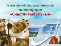 Презентация по биологии и химии Химико-биологическая викторина Счастливый случай!