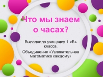 Презентация по математике на тему:  Что мы знаем о часах? (1 класс)