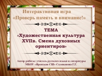 Интерактивная игра ТЕМА :Художественная культура XVIIв. Смена духовных ориентиров