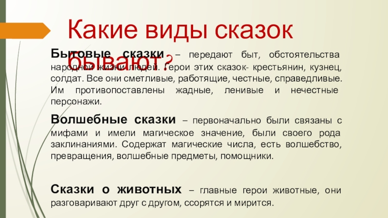 Какие виды сказок бывают?Бытовые сказки – передают быт, обстоятельства народной жизни людей. Герои этих сказок- крестьянин, кузнец,