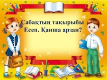 Презентация по математике на тему Есеп. Қанша Арзан?