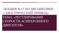 Презентация по ПМ 01. МДК 01.04 Раздел 4.1 Электрический привод для специальности 13.02.11 на тему Регулирование скорости асинхронного двигателя