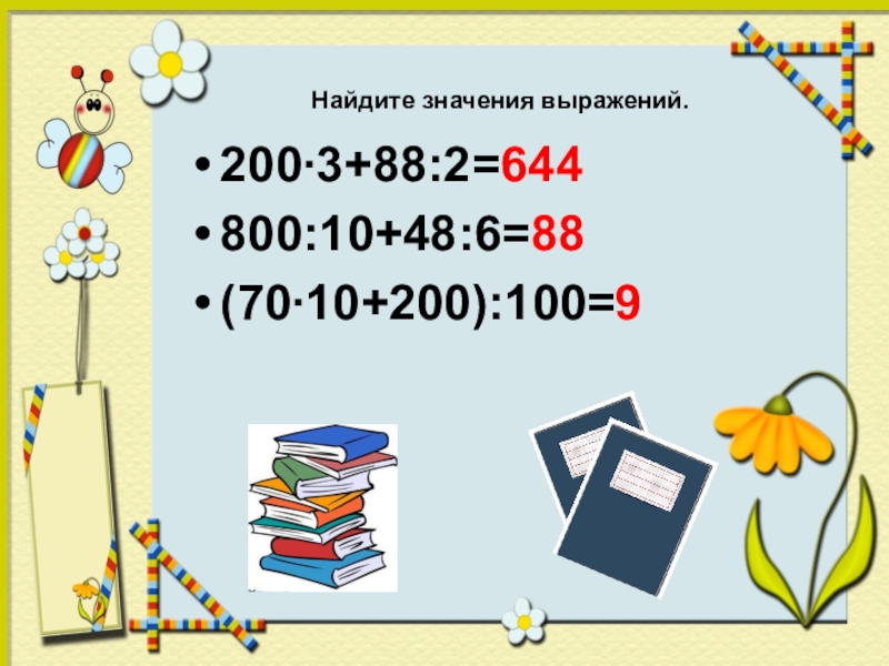 200∙3+88:2=644800:10+48:6=88(70∙10+200):100=9Найдите значения выражений.