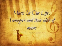 Презентация по английскому языку на тему Музыка в нашей жизни. Подростки и их идеалы в музыке