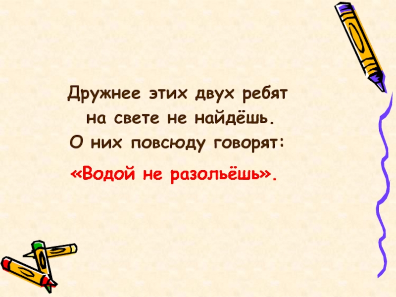 Фразеологизм водой не разольешь. Дружнее этих двух ребят на свете. Дружнее этих 2 ребят на свете не. Предложение на тему водой не разольешь. Предложение с фразеологизмом не разлей вода.