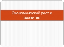 Презентация по обществознанию 11 класса на тему Экономический рост и развитие