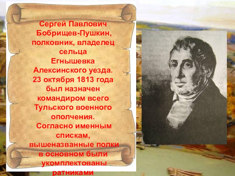 Сергей Павлович Бобрищев-Пушкин, полковник, владелец сельца Егнышевка Алексинского уезда.23 октября 1813 года был назначен  командиром всего Тульского