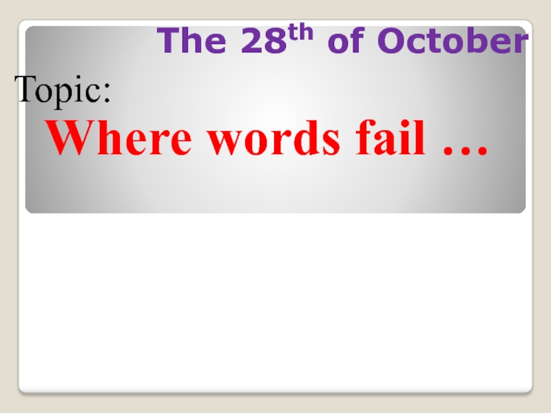 The 28th of OctoberTopic: Where words fail …