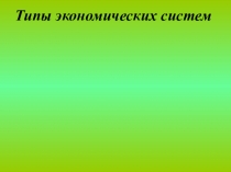 Презентация к уроку по обществознанию. Тема: Экономические системы