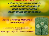 Презентация мастер-класса из опыта работы Интеграция поисково-исследовательской и изобразительной деятельности детей