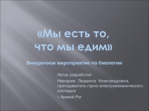 Презентация ко внеурочному мероприятию по биологии МЫ ЕСТЬ ТО, ЧТО МЫ ЕДИМ