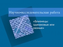 Научно-исследовательская работа Близнецы:одинаковые или разные