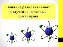 Презентация по физике: Влияние радиоактивного излучения на живые организмы.