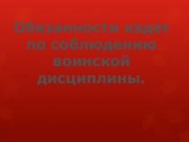 Презентация по кадетскому кодексу на тему: Обязанности кадет по соблюдению воинской дисциплины.