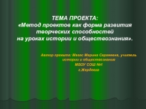 Презентация Метод проектов как форма развития творческих способностей на уроках истории и обществознания.