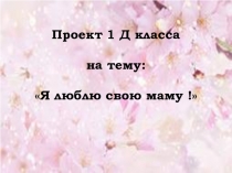Презентация к защите проекта Мамочка любимая моя