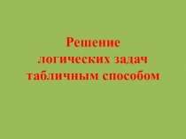 Презентация по математике на тему Решение логических задач табличным способом