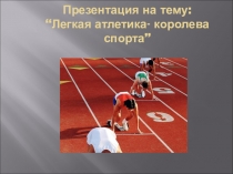 Презентация по физкультуре на тему  Лёгкая атлетика-королева спорта.