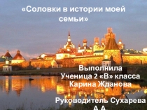 Презентация Соловки в истории моей семьи Исследовательская работа.
