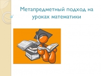 Презентация по теме: Метапредметный подход на уроках математики