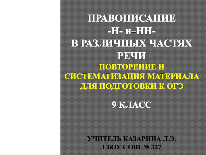 ПРАВОПИСАНИЕ -Н- и–НН- В РАЗЛИЧНЫХ ЧАСТЯХ РЕЧИ ПОВТОРЕНИЕ И СИСТЕМАТИЗАЦИЯ МАТЕРИАЛА ДЛЯ ПОДГОТОВКИ К