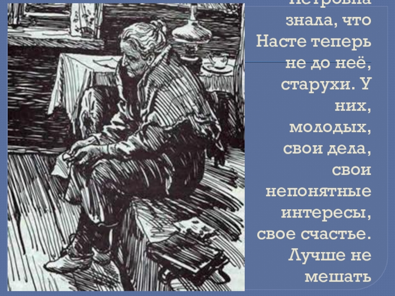 Катерина Петровна знала, что Насте теперь не до неё, старухи. У них, молодых, свои дела, свои непонятные