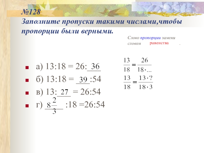 №128 Заполните пропуски такими числами,чтобы пропорции были верными.а) 13:18 = 26:___б) 13:18 = ___:54в) 13:___ = 26:54г)