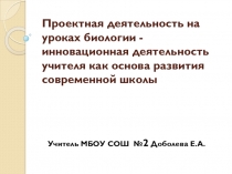 по биологии Проектная деятельность на уроке биологии-инновационная деятельность учителя как основа развития современной школы.