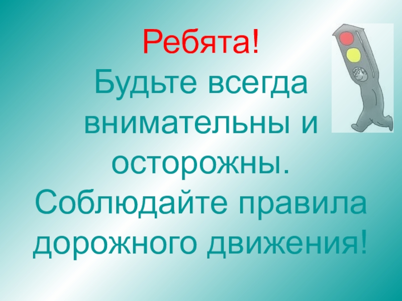 Всегда внимательны. Будьте внимательны и осторожны. Будьте внимательны и осторожны на дорогах. Ребята будьте внимательны и осторожны. Будьте внимательны и соблюдайте ПДД.