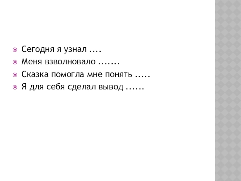 Сегодня я узнал ....Меня взволновало .......Сказка помогла мне понять .....Я для себя сделал вывод ......